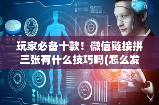 玩家必备十款！微信链接拼三张有什么技巧吗(怎么发好牌)