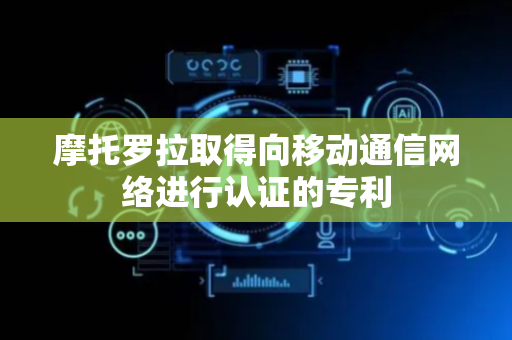 摩托罗拉取得向移动通信网络进行认证的专利