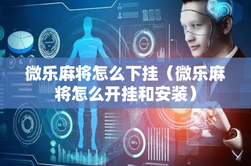 微乐麻将怎么下挂（微乐麻将怎么开挂和安装）