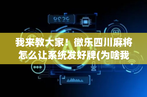 我来教大家！微乐四川麻将怎么让系统发好牌(为啥我总是输)