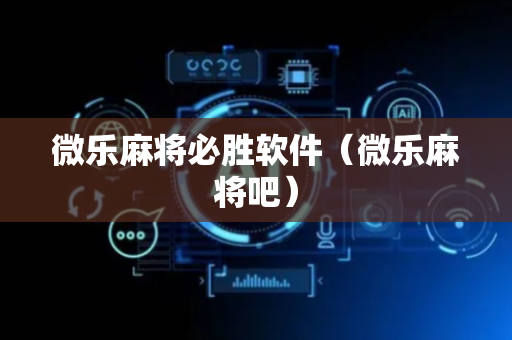 微乐麻将必胜软件（微乐麻将吧）