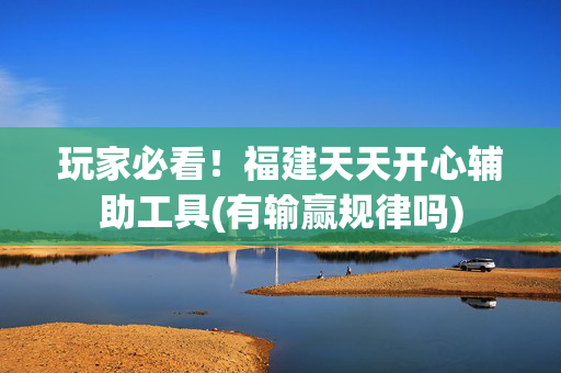 玩家必看！福建天天开心辅助工具(有输赢规律吗)