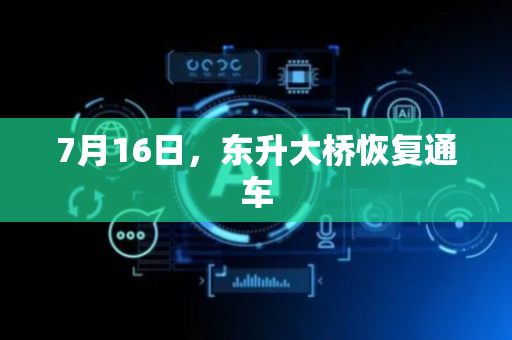 7月16日，东升大桥恢复通车