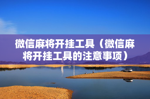 微信麻将开挂工具（微信麻将开挂工具的注意事项）
