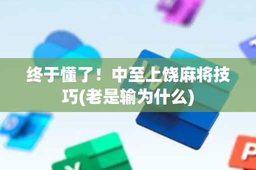 终于懂了！中至上饶麻将技巧(老是输为什么)