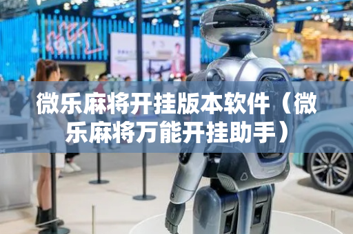 微乐麻将开挂版本软件（微乐麻将万能开挂助手）