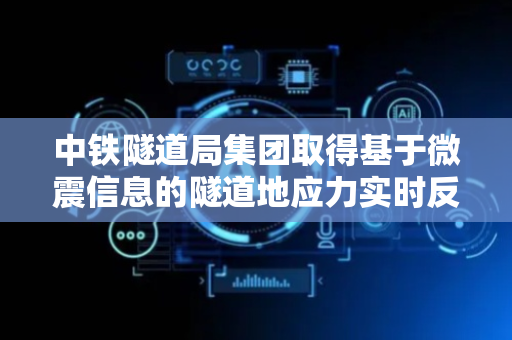 中铁隧道局集团取得基于微震信息的隧道地应力实时反演相关专利