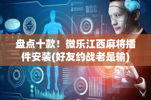 盘点十款！微乐江西麻将插件安装(好友约战老是输)