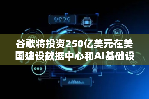 谷歌将投资250亿美元在美国建设数据中心和AI基础设施；苹果首款折叠屏手机有望于2026年发布丨全球科技早参