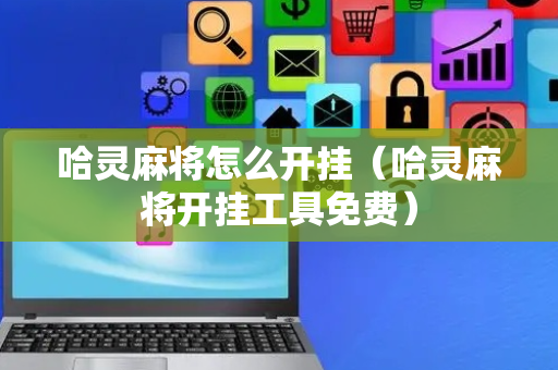 哈灵麻将怎么开挂（哈灵麻将开挂工具免费）
