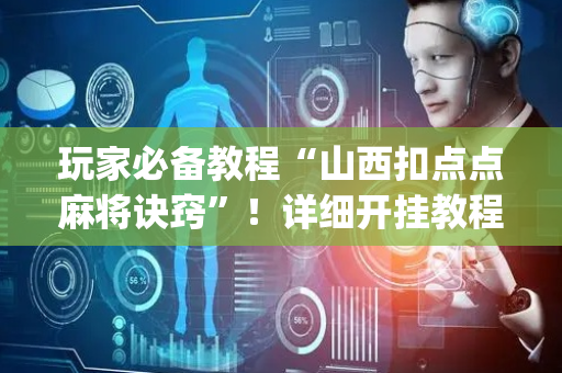 玩家必备教程“山西扣点点麻将诀窍”！详细开挂教程（确实真的有挂)-抖音