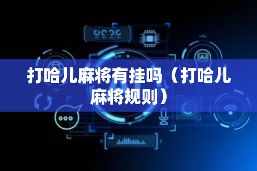 打哈儿麻将有挂吗（打哈儿麻将规则）