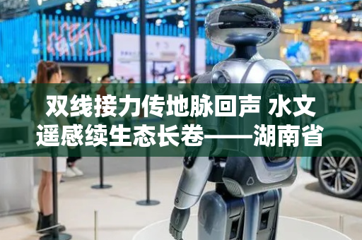 双线接力传地脉回声 水文遥感续生态长卷——湖南省水文地质环境地质调查监测所、湖南省遥感地质调查监测所朗读接力火热开启