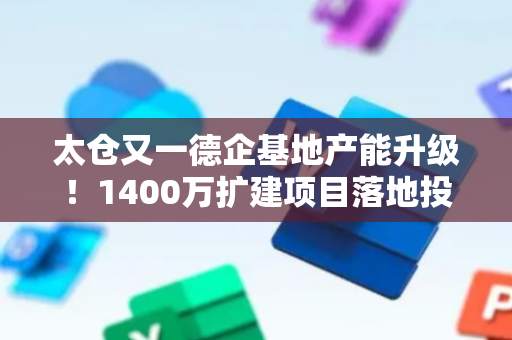 太仓又一德企基地产能升级！1400万扩建项目落地投产