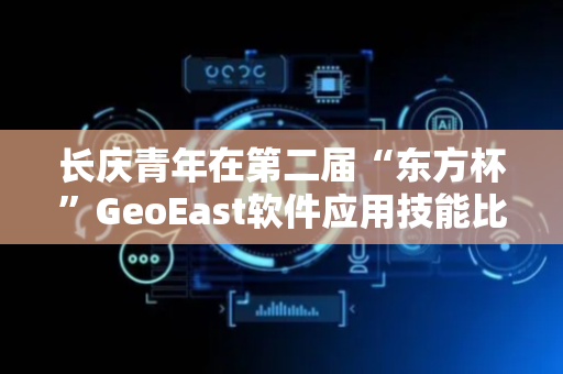 长庆青年在第二届“东方杯”GeoEast软件应用技能比赛中斩获佳绩