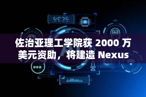 佐治亚理工学院获 2000 万美元资助，将建造 Nexus 超级计算机