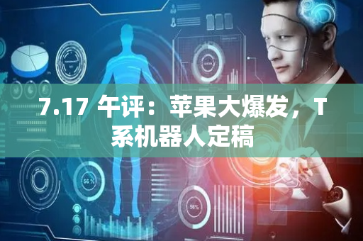 7.17 午评：苹果大爆发，T系机器人定稿