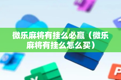 微乐麻将有挂么必赢（微乐麻将有挂么怎么买）