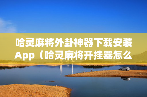 哈灵麻将外卦神器下载安装App（哈灵麻将开挂器怎么下载）