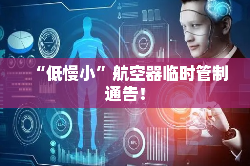 “低慢小”航空器临时管制通告！