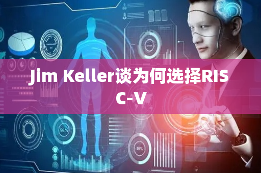 Jim Keller谈为何选择RISC-V