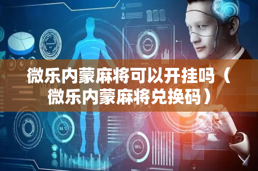 微乐内蒙麻将可以开挂吗（微乐内蒙麻将兑换码）