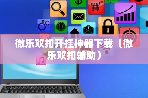 微乐双扣开挂神器下载（微乐双扣辅助）
