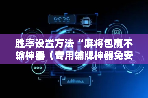 胜率设置方法“麻将包赢不输神器（专用辅牌神器免安装）