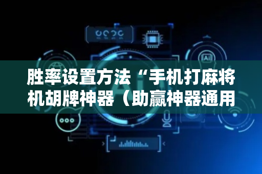 胜率设置方法“手机打麻将机胡牌神器（助赢神器通用版）