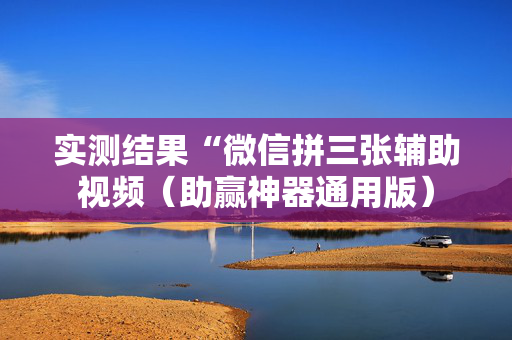 实测结果“微信拼三张辅助视频（助赢神器通用版）