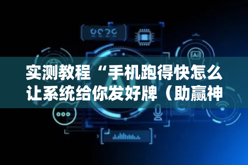 实测教程“手机跑得快怎么让系统给你发好牌（助赢神器通用版）