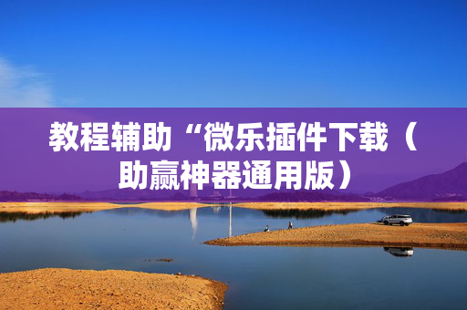 教程辅助“微乐插件下载（助赢神器通用版）