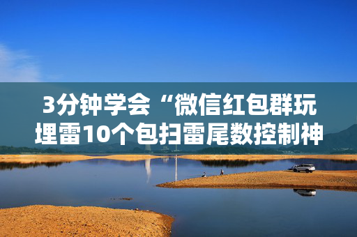 3分钟学会“微信红包群玩埋雷10个包扫雷尾数控制神器”（详细透视教程）-哔哩哔哩