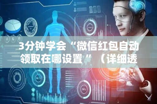 3分钟学会“微信红包自动领取在哪设置 ”（详细透视教程）-哔哩哔哩