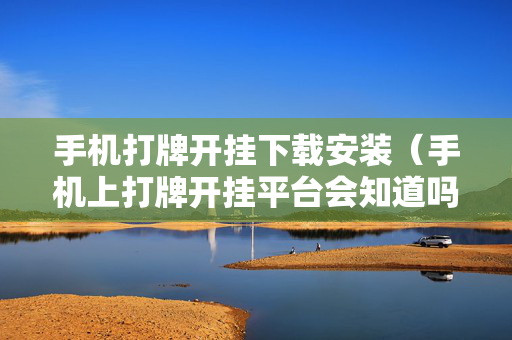 手机打牌开挂下载安装（手机上打牌开挂平台会知道吗?）