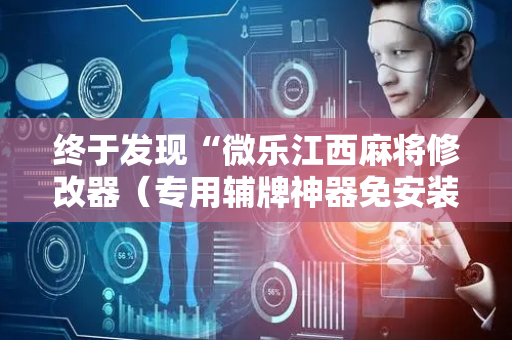 终于发现“微乐江西麻将修改器（专用辅牌神器免安装）