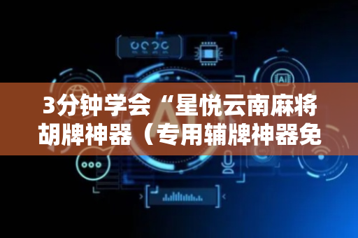 3分钟学会“星悦云南麻将胡牌神器（专用辅牌神器免安装）