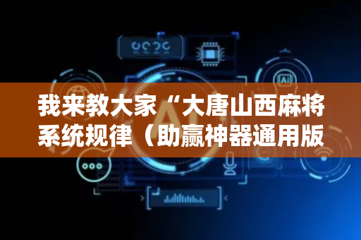 我来教大家“大唐山西麻将系统规律（助赢神器通用版）