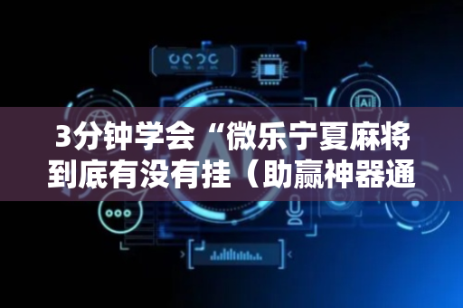 3分钟学会“微乐宁夏麻将到底有没有挂（助赢神器通用版）