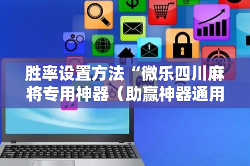 胜率设置方法“微乐四川麻将专用神器（助赢神器通用版）