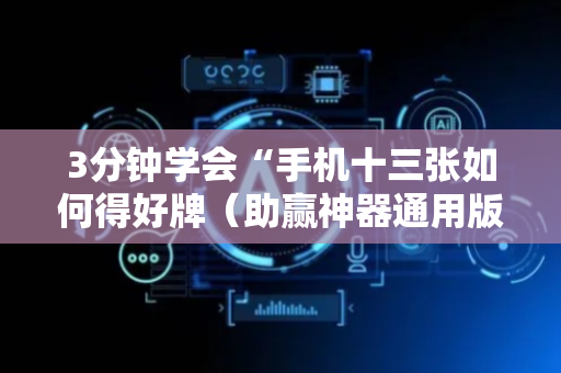 3分钟学会“手机十三张如何得好牌（助赢神器通用版）