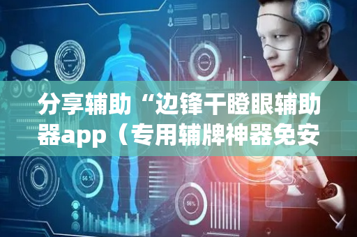 分享辅助“边锋干瞪眼辅助器app（专用辅牌神器免安装）