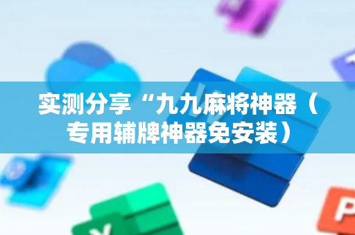 实测分享“九九麻将神器（专用辅牌神器免安装）