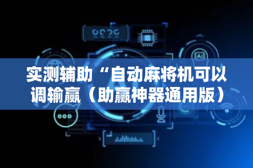 实测辅助“自动麻将机可以调输赢（助赢神器通用版）