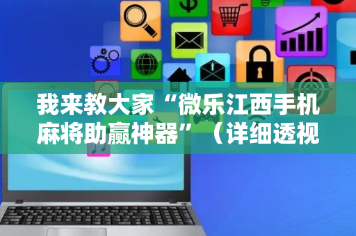 我来教大家“微乐江西手机麻将助赢神器”（详细透视教程）-哔哩哔哩