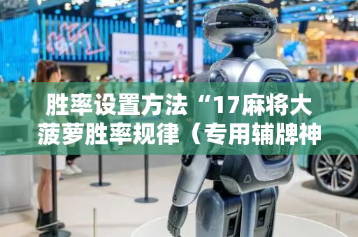 胜率设置方法“17麻将大菠萝胜率规律（专用辅牌神器免安装）