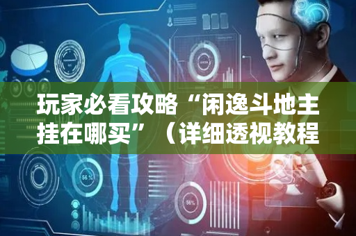 玩家必看攻略“闲逸斗地主挂在哪买”（详细透视教程）-哔哩哔哩