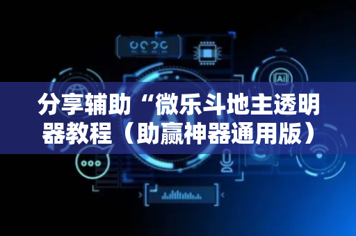 分享辅助“微乐斗地主透明器教程（助赢神器通用版）
