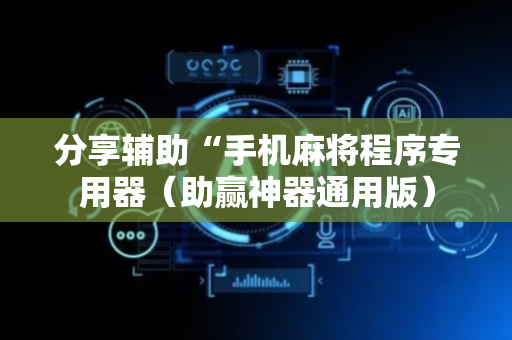 分享辅助“手机麻将程序专用器（助赢神器通用版）