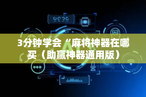 3分钟学会“麻将神器在哪买（助赢神器通用版）